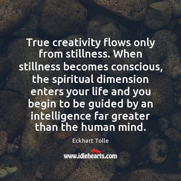 True creativity flows only from stillness. When stillness becomes conscious, the spiritual Eckhart Tolle Picture Quote