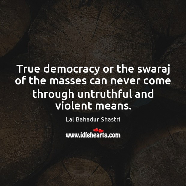 True democracy or the swaraj of the masses can never come through Lal Bahadur Shastri Picture Quote