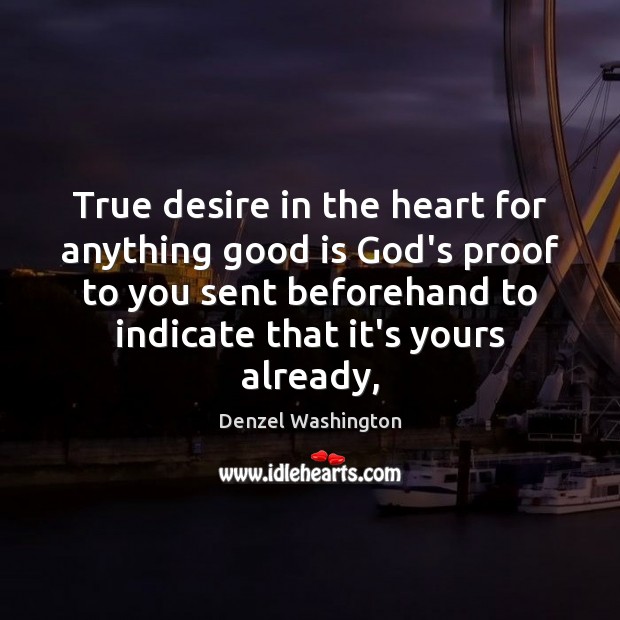 True desire in the heart for anything good is God’s proof to Denzel Washington Picture Quote