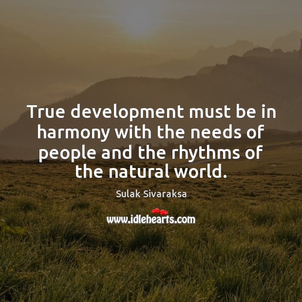 True development must be in harmony with the needs of people and Sulak Sivaraksa Picture Quote