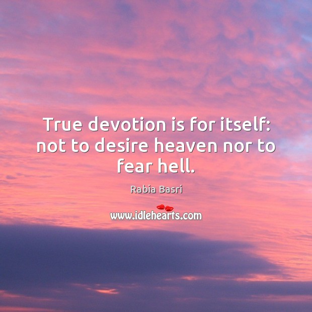 True devotion is for itself: not to desire heaven nor to fear hell. Rabia Basri Picture Quote