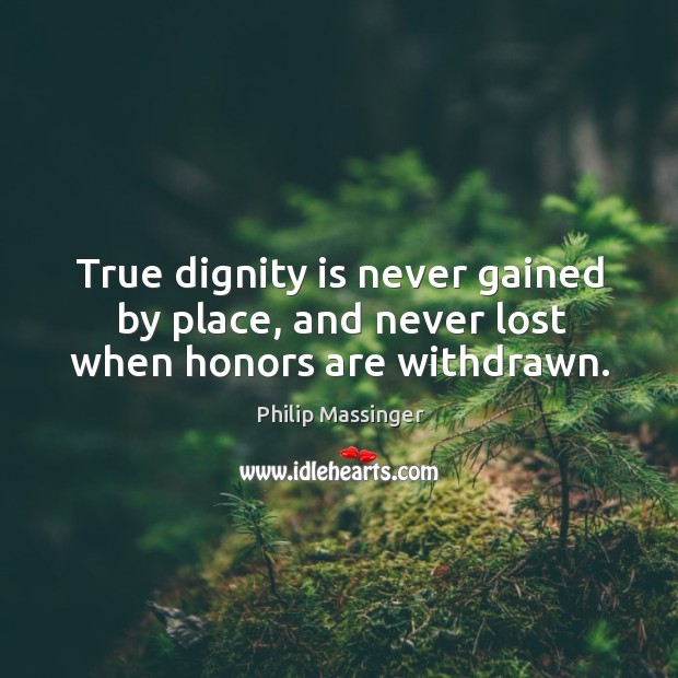True dignity is never gained by place, and never lost when honors are withdrawn. Philip Massinger Picture Quote