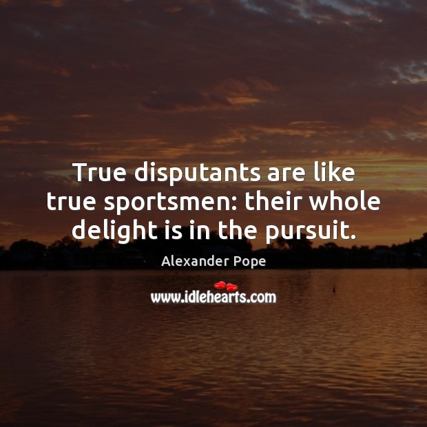 True disputants are like true sportsmen: their whole delight is in the pursuit. Alexander Pope Picture Quote