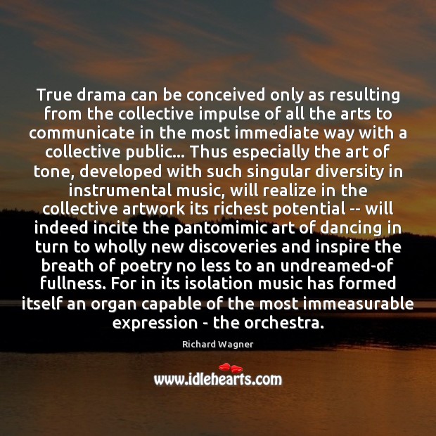 True drama can be conceived only as resulting from the collective impulse Richard Wagner Picture Quote