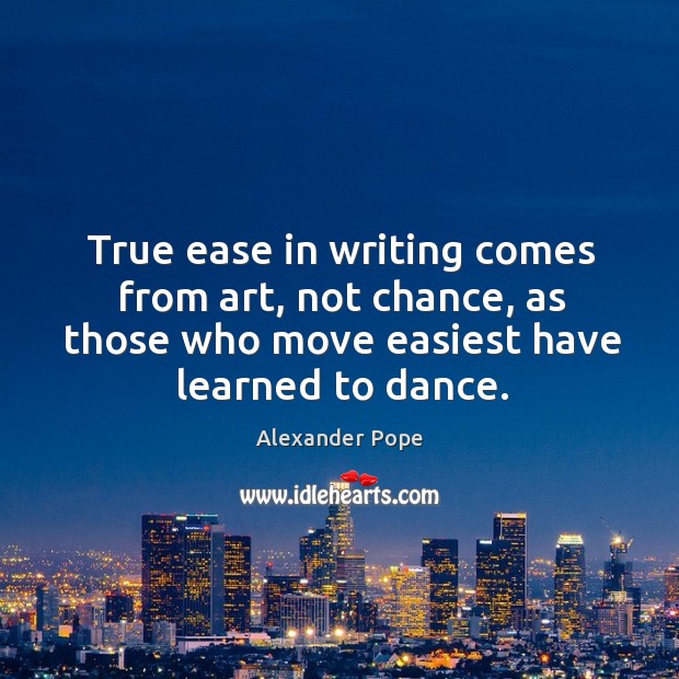 True ease in writing comes from art, not chance, as those who move Alexander Pope Picture Quote