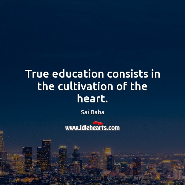 True education consists in the cultivation of the heart. Sai Baba Picture Quote