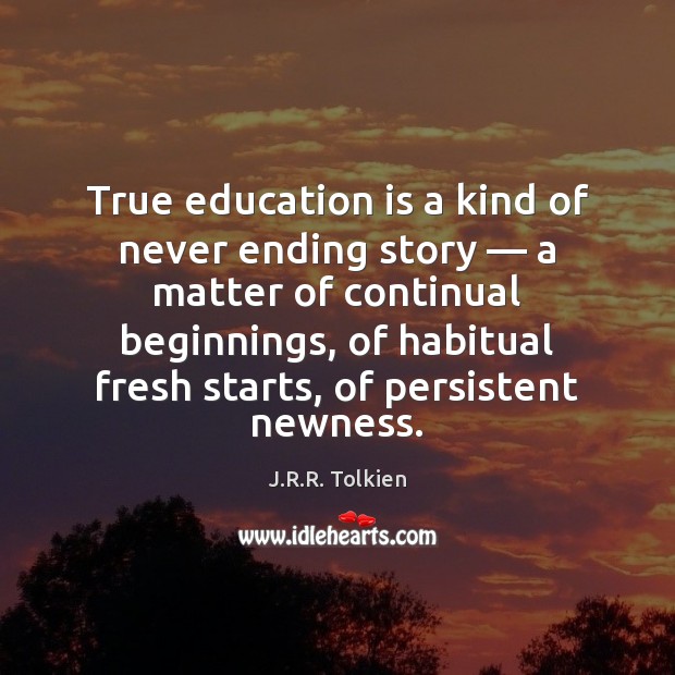 True education is a kind of never ending story — a matter of J.R.R. Tolkien Picture Quote