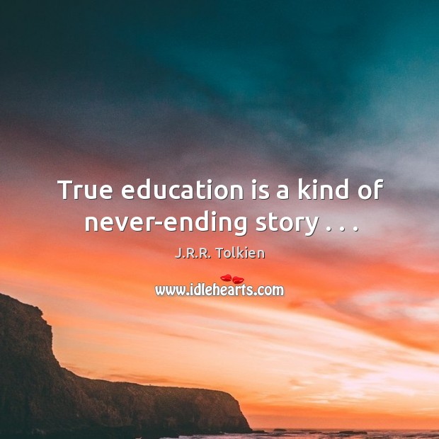 True education is a kind of never-ending story . . . J.R.R. Tolkien Picture Quote