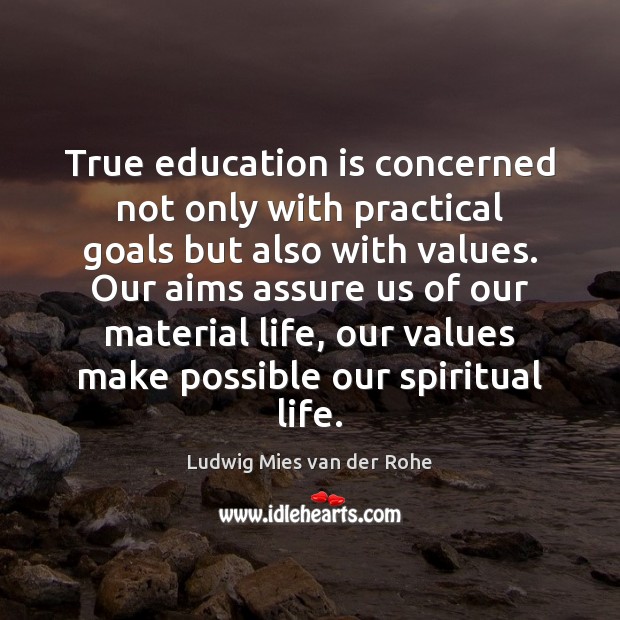 True education is concerned not only with practical goals but also with Ludwig Mies van der Rohe Picture Quote