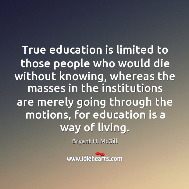 True education is limited to those people who would die without knowing, whereas Bryant H. McGill Picture Quote