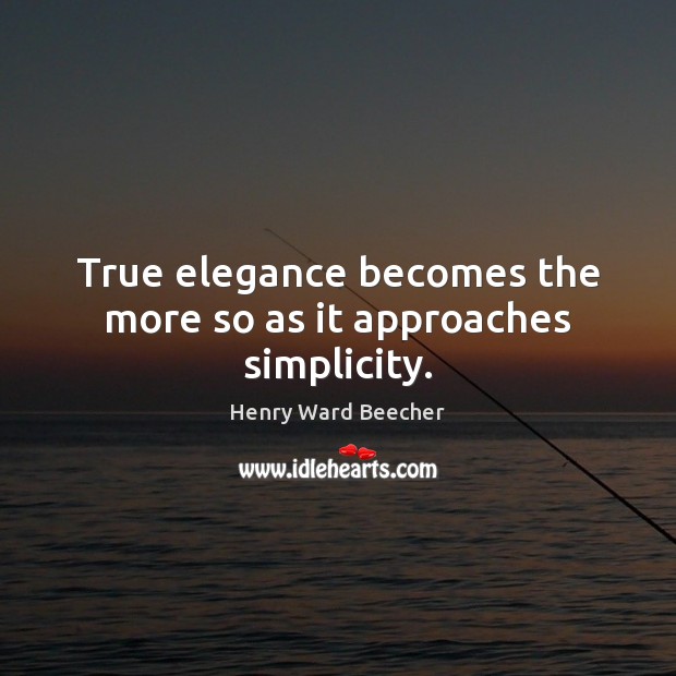 True elegance becomes the more so as it approaches simplicity. Henry Ward Beecher Picture Quote