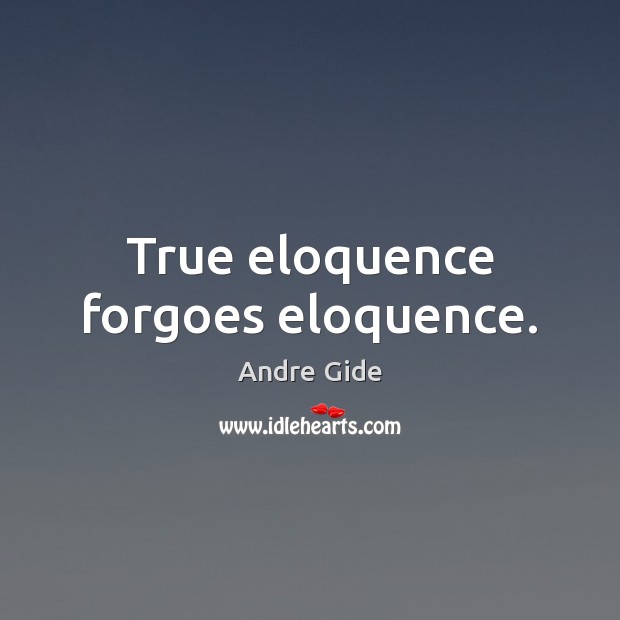 True eloquence forgoes eloquence. Andre Gide Picture Quote