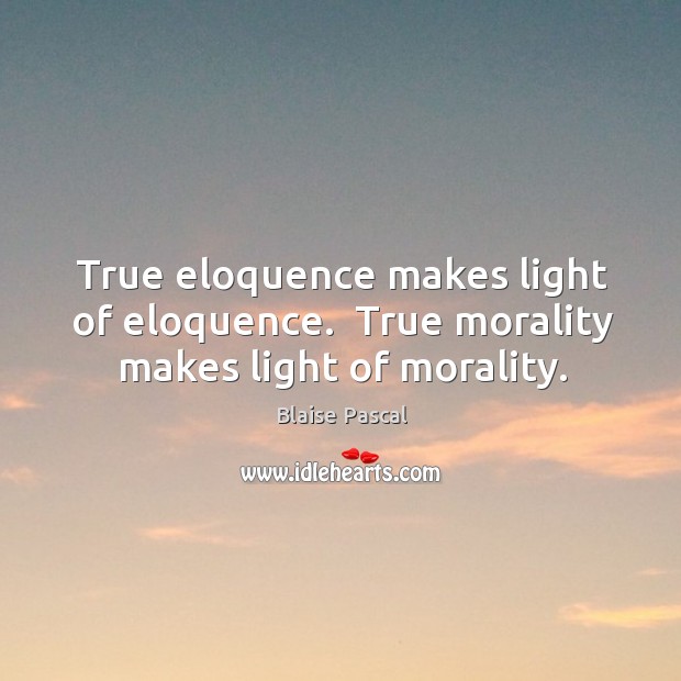True eloquence makes light of eloquence.  True morality makes light of morality. Blaise Pascal Picture Quote
