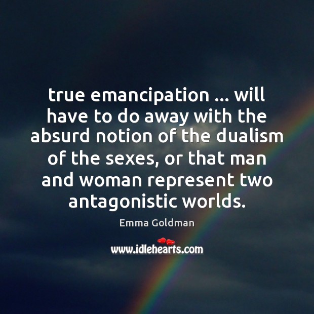 True emancipation … will have to do away with the absurd notion of Emma Goldman Picture Quote