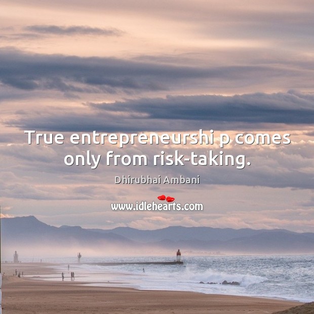 True entrepreneurshi p comes only from risk-taking. Dhirubhai Ambani Picture Quote