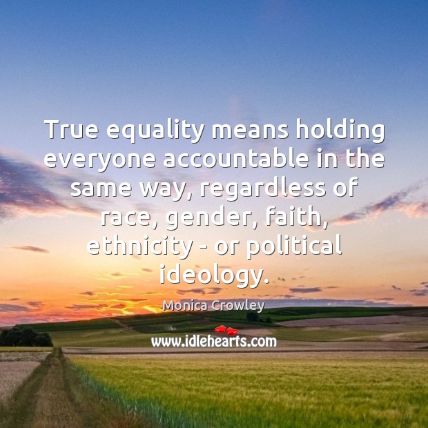 True equality means holding everyone accountable in the same way, regardless of Monica Crowley Picture Quote
