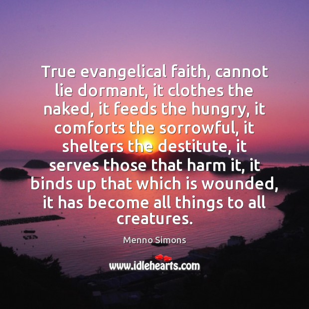 True evangelical faith, cannot lie dormant, it clothes the naked, it feeds Menno Simons Picture Quote