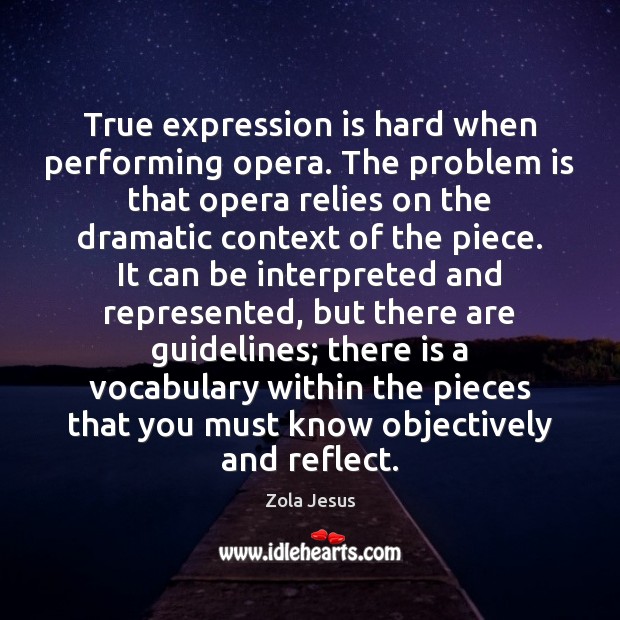 True expression is hard when performing opera. The problem is that opera Zola Jesus Picture Quote