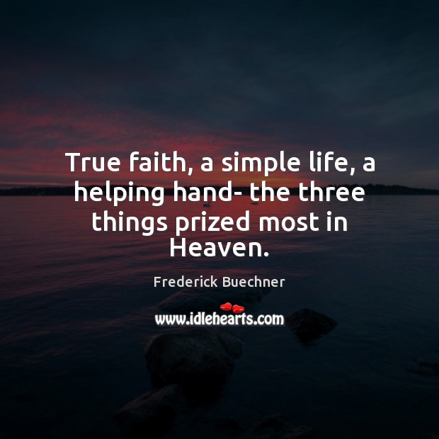 True faith, a simple life, a helping hand- the three things prized most in Heaven. Frederick Buechner Picture Quote