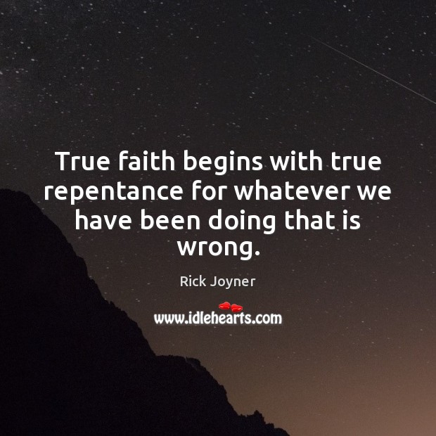 True faith begins with true repentance for whatever we have been doing that is wrong. Rick Joyner Picture Quote