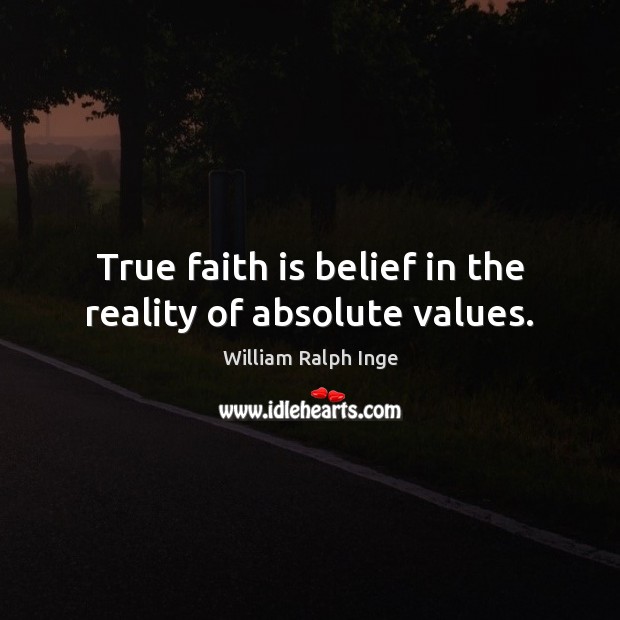 True faith is belief in the reality of absolute values. William Ralph Inge Picture Quote