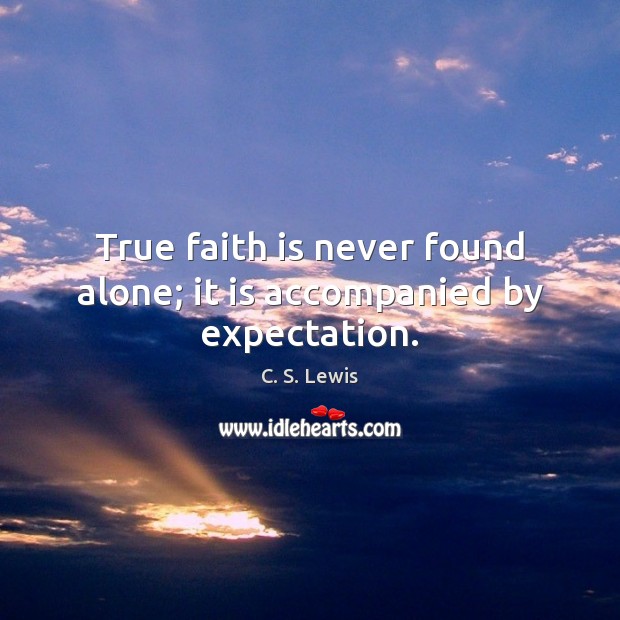 True faith is never found alone; it is accompanied by expectation. C. S. Lewis Picture Quote