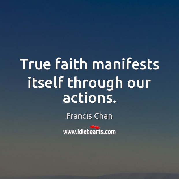 True faith manifests itself through our actions. Francis Chan Picture Quote