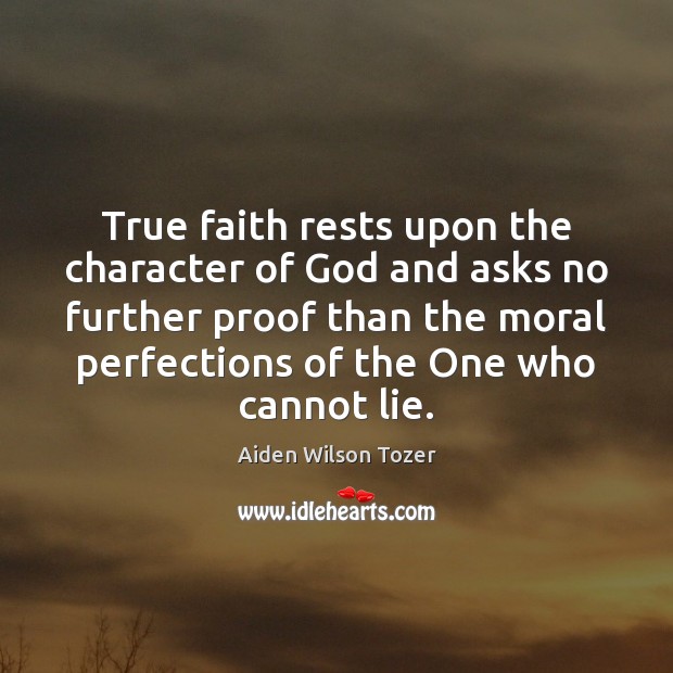 True faith rests upon the character of God and asks no further Aiden Wilson Tozer Picture Quote