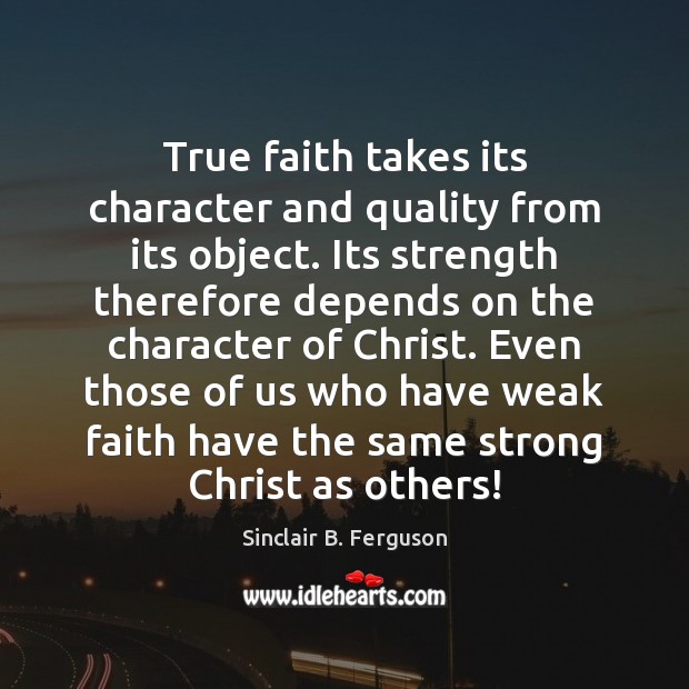True faith takes its character and quality from its object. Its strength Sinclair B. Ferguson Picture Quote