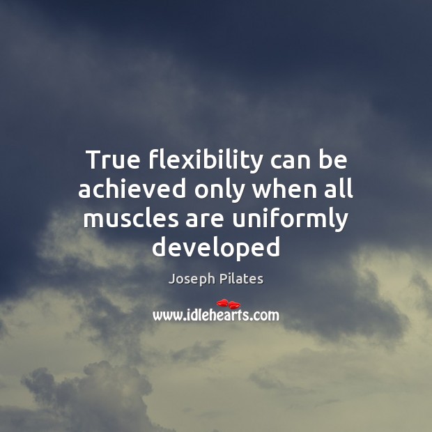 True flexibility can be achieved only when all muscles are uniformly developed Joseph Pilates Picture Quote