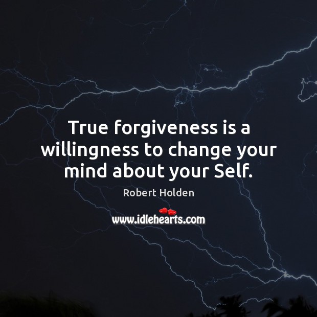 True forgiveness is a willingness to change your mind about your Self. Robert Holden Picture Quote