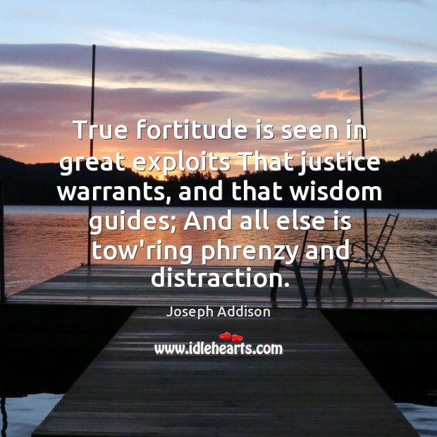 True fortitude is seen in great exploits That justice warrants, and that Joseph Addison Picture Quote