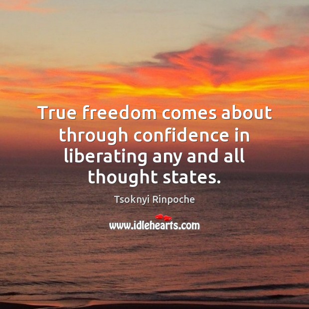 True freedom comes about through confidence in liberating any and all thought states. Tsoknyi Rinpoche Picture Quote