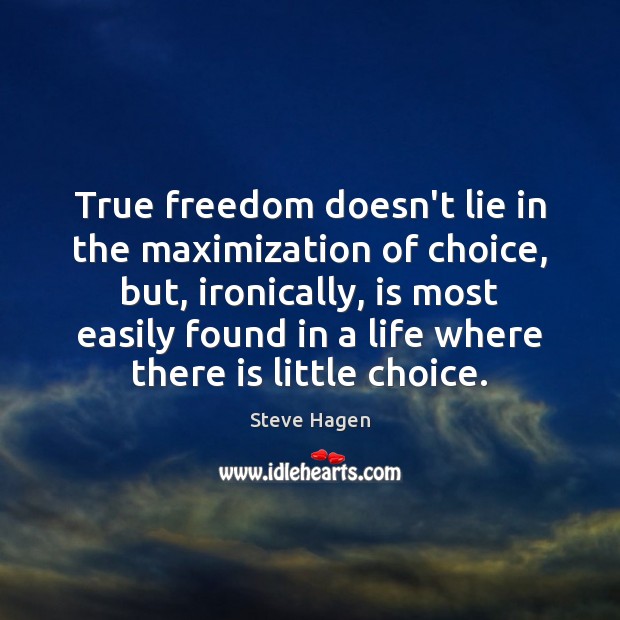 True freedom doesn’t lie in the maximization of choice, but, ironically, is Steve Hagen Picture Quote