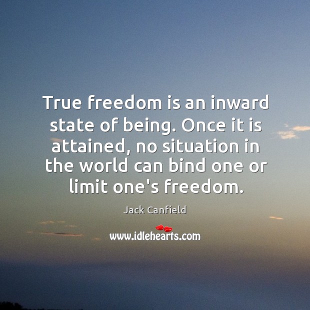 True freedom is an inward state of being. Once it is attained, Jack Canfield Picture Quote