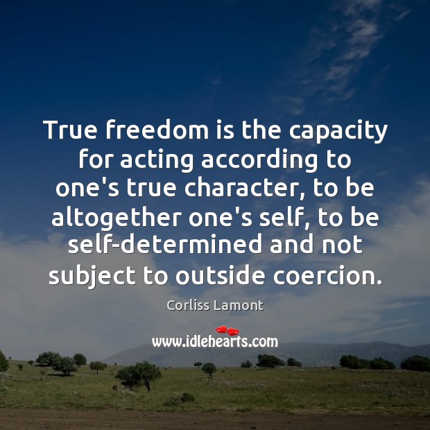True freedom is the capacity for acting according to one’s true character, Corliss Lamont Picture Quote