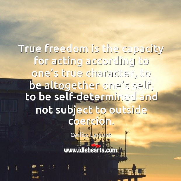 True freedom is the capacity for acting according to one’s true character, to be altogether Image