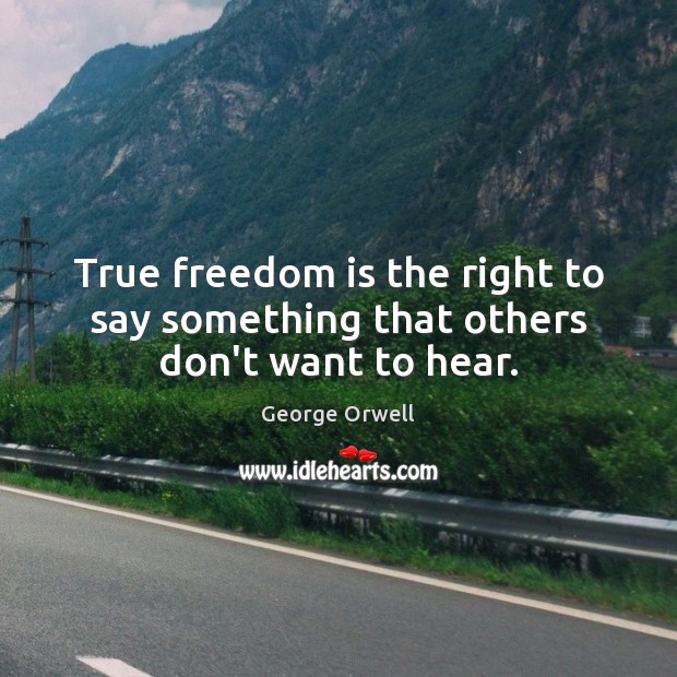 True freedom is the right to say something that others don’t want to hear. Freedom Quotes Image