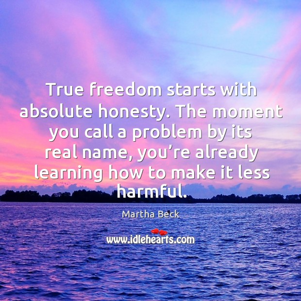 True freedom starts with absolute honesty. The moment you call a problem Martha Beck Picture Quote