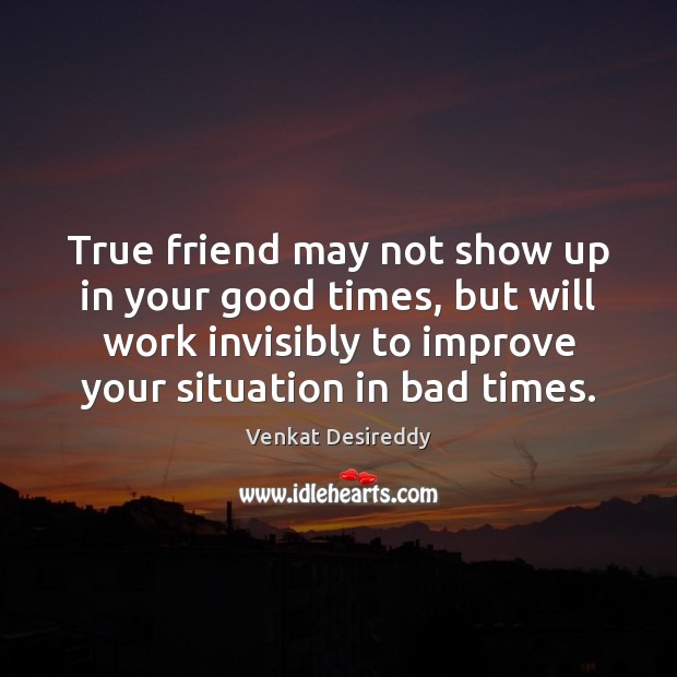 True friend may not show up in your good times. Venkat Desireddy Picture Quote