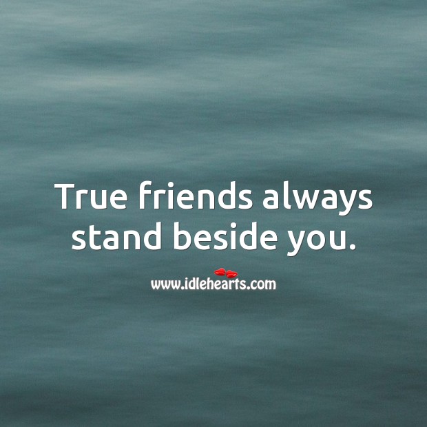 True friends always stand beside you. 