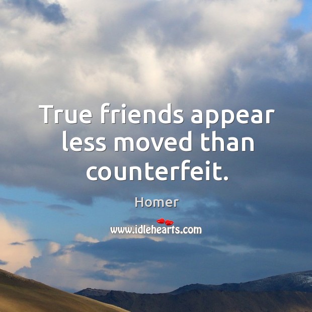True friends appear less moved than counterfeit. Image