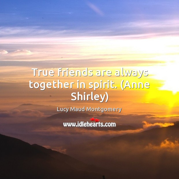 True friends are always together in spirit. (Anne Shirley) Friendship Quotes Image