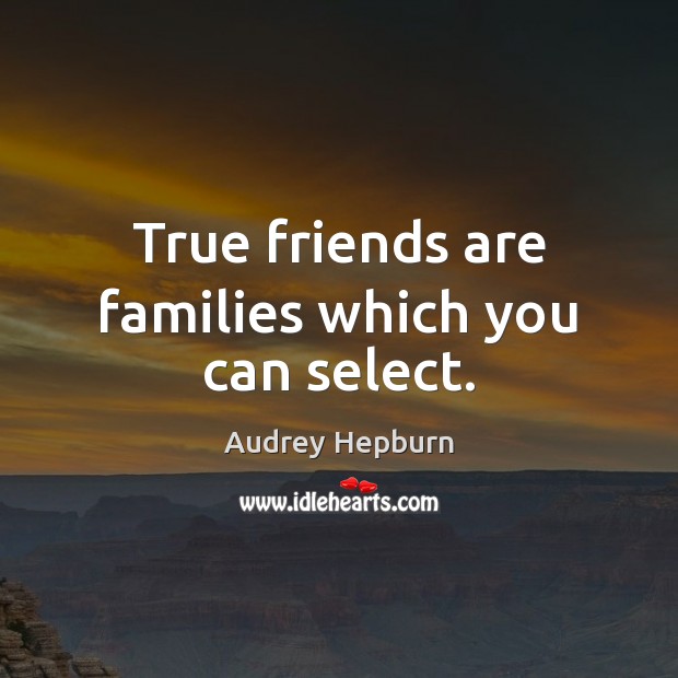 True friends are families which you can select. Audrey Hepburn Picture Quote