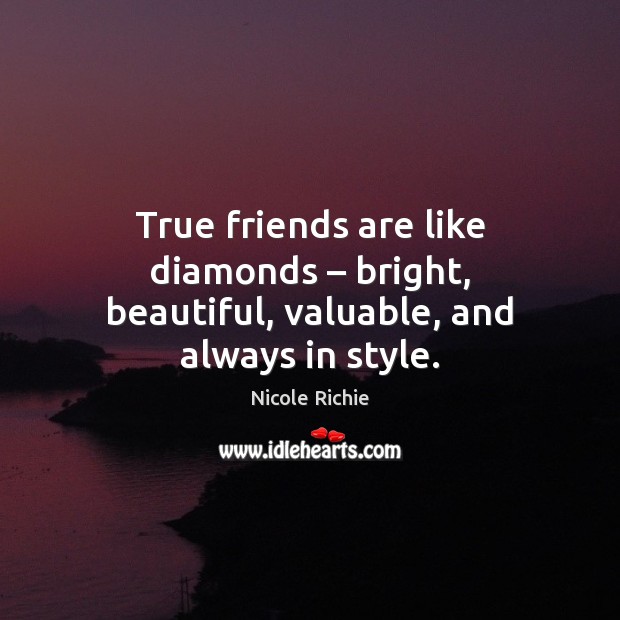 True friends are like diamonds – bright, beautiful, valuable, and always in style. Nicole Richie Picture Quote