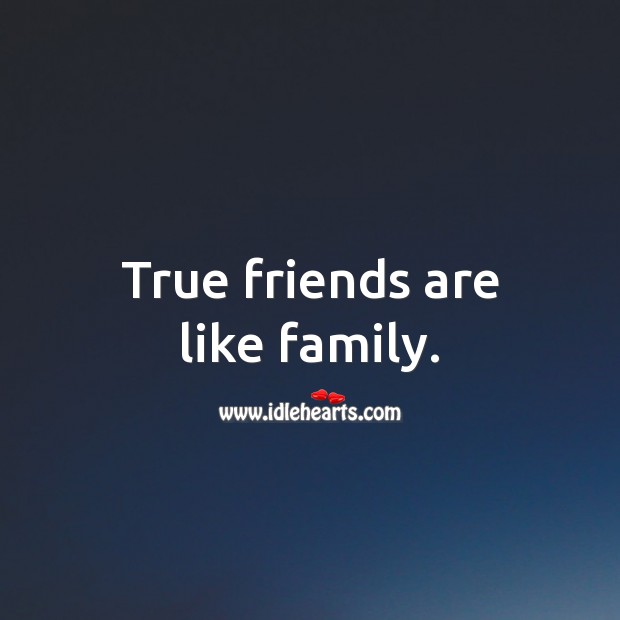 True friends are like family. 