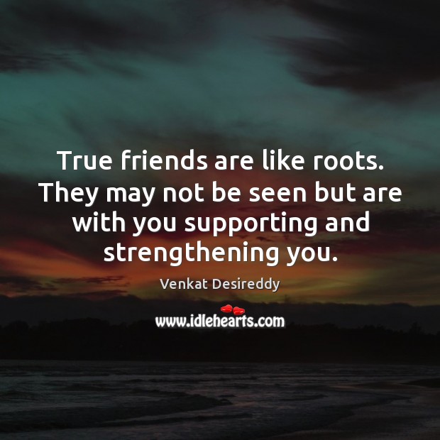 True friends are like roots, supporting and strengthening you. Venkat Desireddy Picture Quote