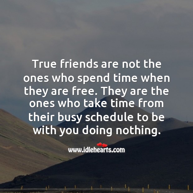 True friends are not the ones who spend time when they are free. 