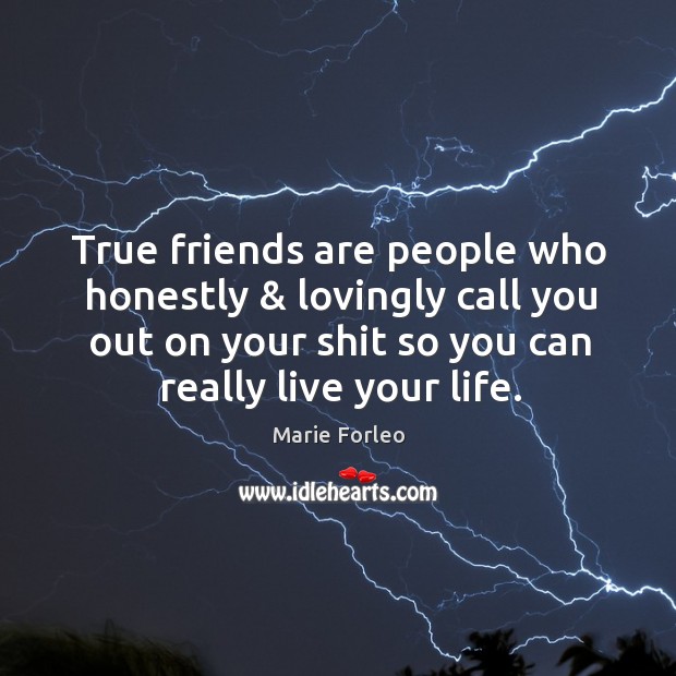 True friends are people who honestly & lovingly call you out on your shit so you can really live your life. Marie Forleo Picture Quote