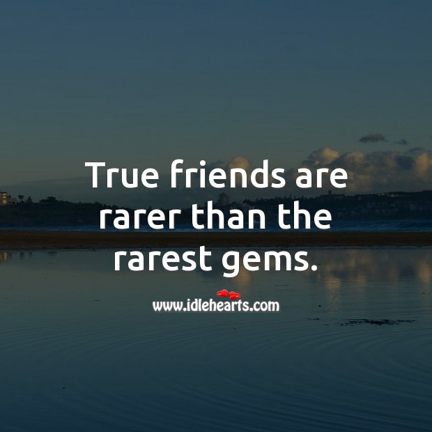 True friends are rarer than the rarest gems. 